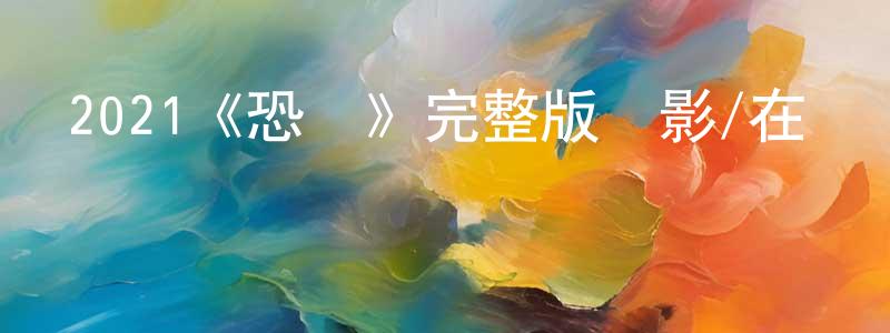 成闖發布2021《恐懼》完整版電影/在線觀看/百度云-美劇天堂